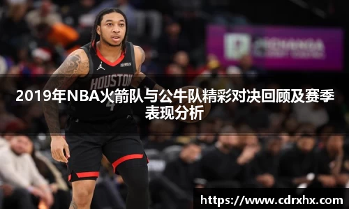 2019年NBA火箭队与公牛队精彩对决回顾及赛季表现分析