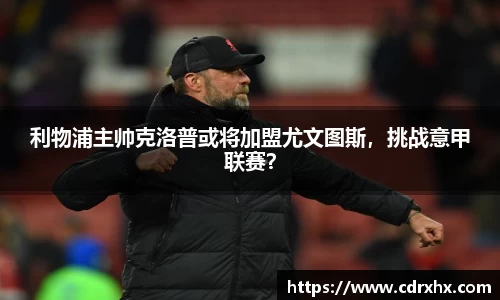 利物浦主帅克洛普或将加盟尤文图斯，挑战意甲联赛？