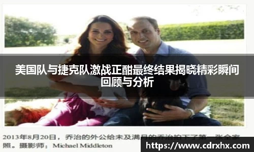 美国队与捷克队激战正酣最终结果揭晓精彩瞬间回顾与分析