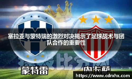 塞拉亚与蒙特瑞的激烈对决揭示了足球战术与团队合作的重要性