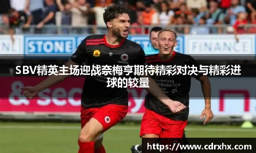 SBV精英主场迎战奈梅亨期待精彩对决与精彩进球的较量