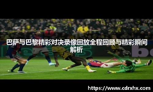 巴萨与巴黎精彩对决录像回放全程回顾与精彩瞬间解析
