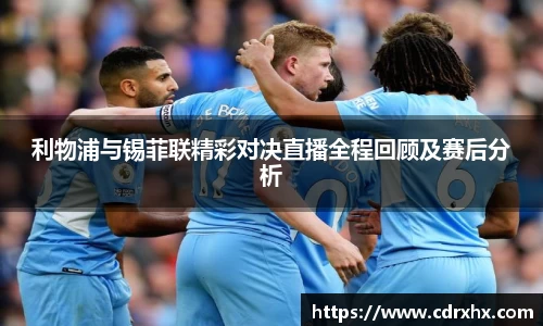 利物浦与锡菲联精彩对决直播全程回顾及赛后分析