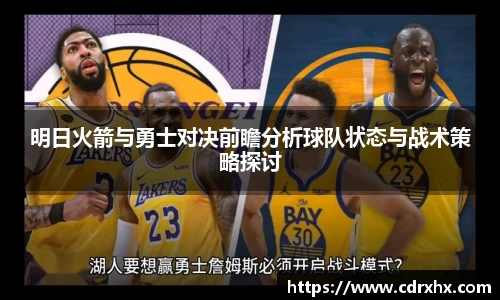 明日火箭与勇士对决前瞻分析球队状态与战术策略探讨