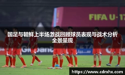国足与朝鲜上半场激战回顾球员表现与战术分析全景呈现