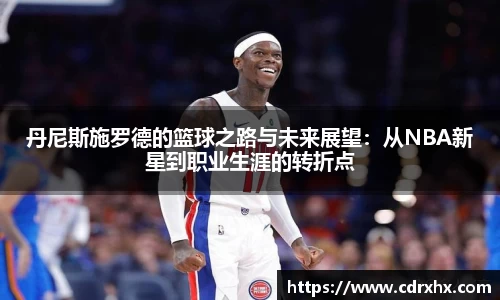 丹尼斯施罗德的篮球之路与未来展望：从NBA新星到职业生涯的转折点