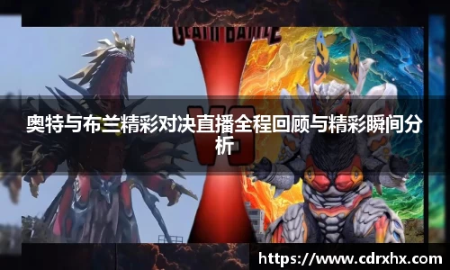 奥特与布兰精彩对决直播全程回顾与精彩瞬间分析